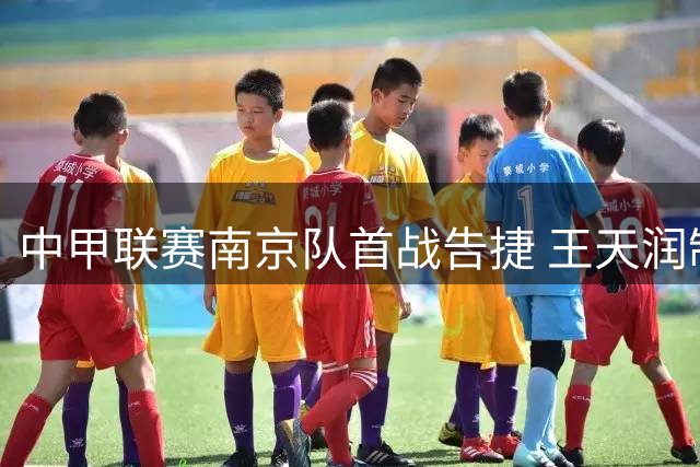 中甲联赛南京队首战告捷 王天润制胜进球力克盐城
