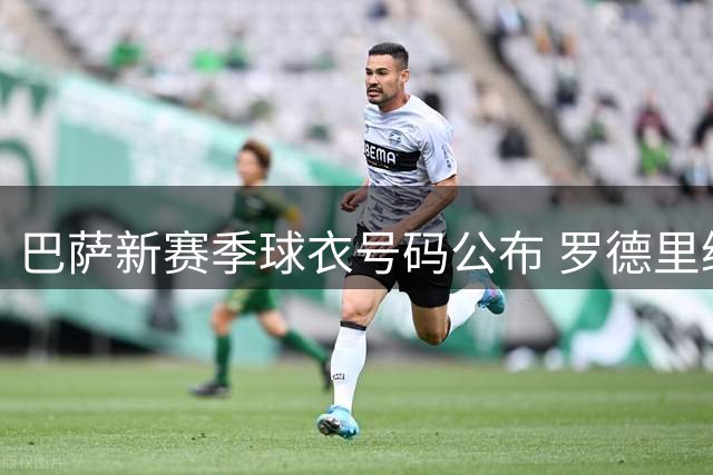 巴萨新赛季球衣号码公布 罗德里继承16号战袍