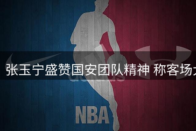 张玉宁盛赞国安团队精神 称客场大胜申花令人振奋