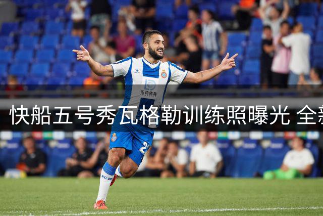快船五号秀瓦格勒训练照曝光 全新造型引球迷热议