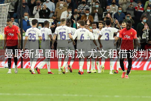曼联新星面临淘汰 尤文租借谈判进入关键阶段