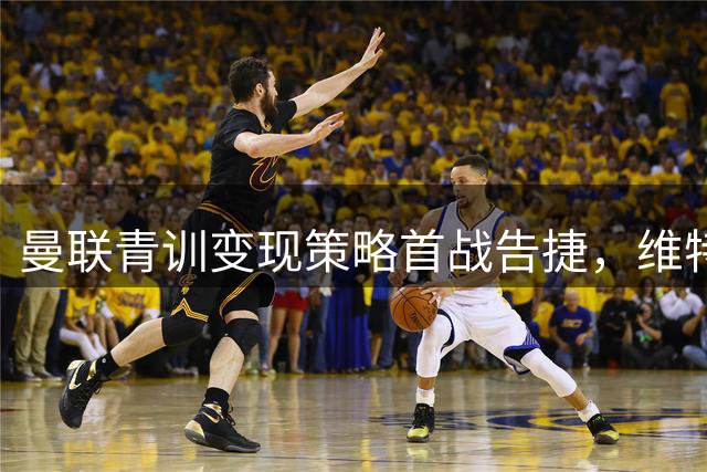 曼联青训变现策略首战告捷，维特克800万转会引爆英冠