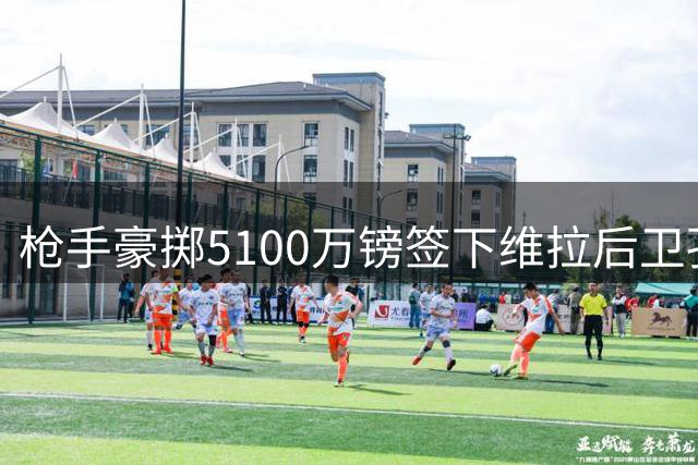枪手豪掷5100万镑签下维拉后卫孔萨 或迎战旧主首秀
