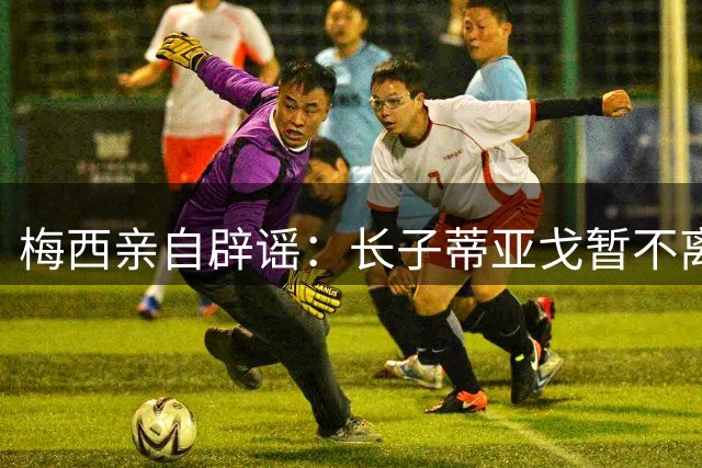 梅西亲自辟谣：长子蒂亚戈暂不离队，坚守迈阿密青训营