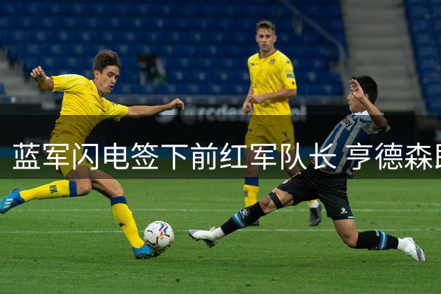 蓝军闪电签下前红军队长 亨德森即将自由身加盟斯坦福桥