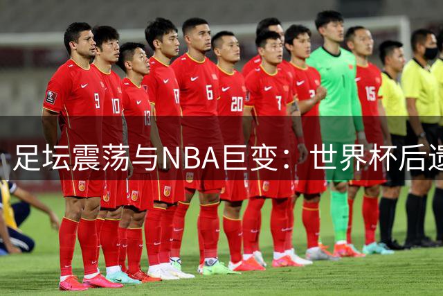 足坛震荡与NBA巨变：世界杯后遗症与詹姆斯76人战略解析