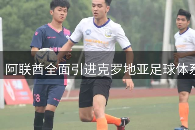 阿联酋全面引进克罗地亚足球体系 两位中国球迷老熟人将带队冲击亚运会