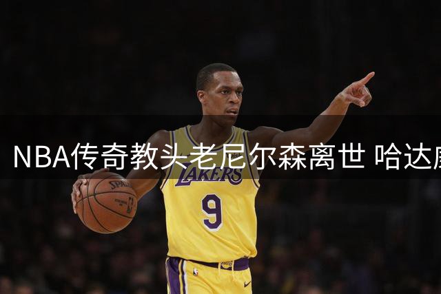 NBA传奇教头老尼尔森离世 哈达威深情追忆恩师知遇之恩